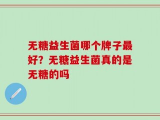 无糖益生菌哪个牌子最好？无糖益生菌真的是无糖的吗