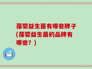 葆婴益生菌有哪些牌子(葆婴益生菌的品牌有哪些？)