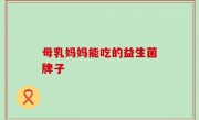 母乳妈妈能吃的益生菌牌子