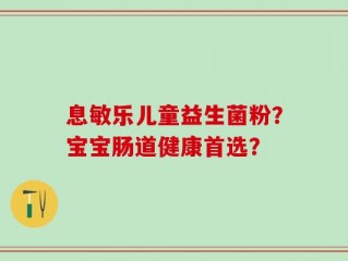 息敏乐儿童益生菌粉？宝宝肠道健康首选？