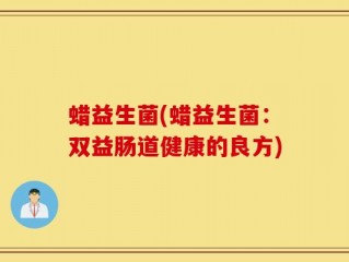 蜡益生菌(蜡益生菌：双益肠道健康的良方)