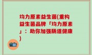 均力原素益生菌(重构益生菌品牌「均力原素」：助你加强肠道健康)