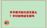 怀孕腹泻能吃益生菌么？孕妇能喝益生菌吗