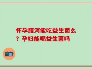怀孕腹泻能吃益生菌么？孕妇能喝益生菌吗