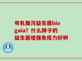 母乳腹泻益生菌biogaia？什么牌子的益生菌增强免疫力好啊