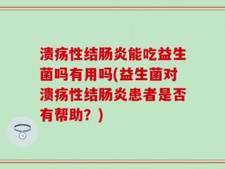 溃疡性结肠炎能吃益生菌吗有用吗(益生菌对溃疡性结肠炎患者是否有帮助？)