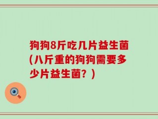 狗狗8斤吃几片益生菌(八斤重的狗狗需要多少片益生菌？)
