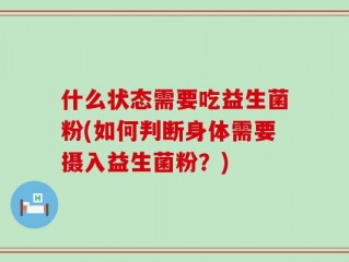 什么状态需要吃益生菌粉(如何判断身体需要摄入益生菌粉？)