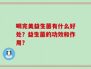 喝完美益生菌有什么好处？益生菌的功效和作用？
