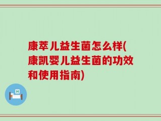 康萃儿益生菌怎么样(康凯婴儿益生菌的功效和使用指南)