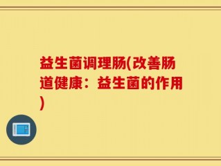 益生菌调理肠(改善肠道健康：益生菌的作用)