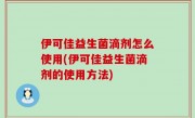 伊可佳益生菌滴剂怎么使用(伊可佳益生菌滴剂的使用方法)