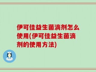 伊可佳益生菌滴剂怎么使用(伊可佳益生菌滴剂的使用方法)