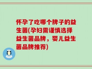 怀孕了吃哪个牌子的益生菌(孕妇需谨慎选择益生菌品牌，婴儿益生菌品牌推荐)