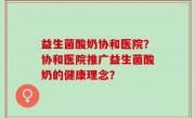 益生菌酸奶协和医院？协和医院推广益生菌酸奶的健康理念？