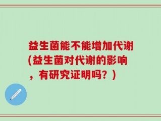 益生菌能不能增加代谢(益生菌对代谢的影响，有研究证明吗？)
