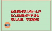 益生菌对婴儿有什么坏处(益生菌或许不适合婴儿食用：专家解析)