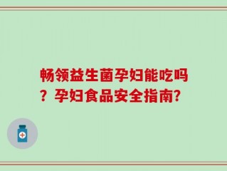 畅领益生菌孕妇能吃吗？孕妇食品安全指南？