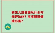 新生儿益生菌从什么时候开始吃？宝宝肠道健康必备？