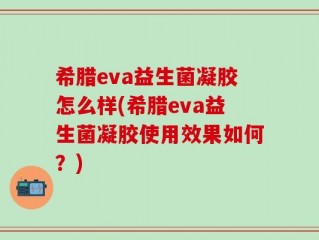 希腊eva益生菌凝胶怎么样(希腊eva益生菌凝胶使用效果如何？)