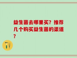 益生菌去哪里买？推荐几个购买益生菌的渠道？