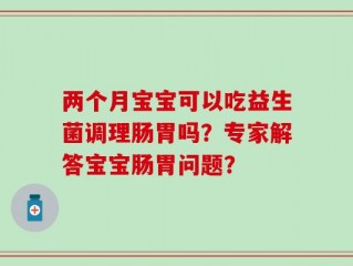 两个月宝宝可以吃益生菌调理肠胃吗？专家解答宝宝肠胃问题？