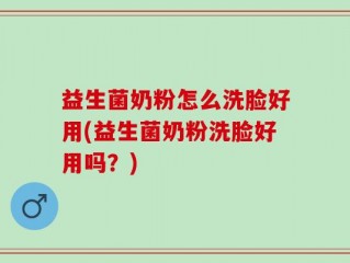 益生菌奶粉怎么洗脸好用(益生菌奶粉洗脸好用吗？)