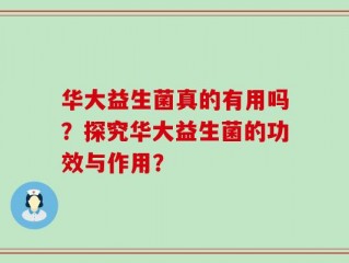 华大益生菌真的有用吗？探究华大益生菌的功效与作用？