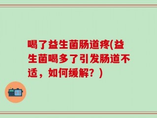 喝了益生菌肠道疼(益生菌喝多了引发肠道不适，如何缓解？)
