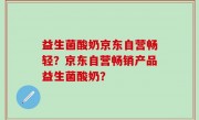 益生菌酸奶京东自营畅轻？京东自营畅销产品益生菌酸奶？