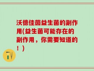 沃德佳茵益生菌的副作用(益生菌可能存在的副作用，你需要知道的！)