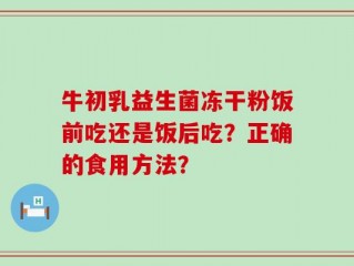 牛初乳益生菌冻干粉饭前吃还是饭后吃？正确的食用方法？