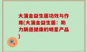 大蒲金益生菌功效与作用(大蒲金益生菌：助力肠道健康的明星产品)