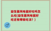 益生菌风味酱好吃吗怎么吃(益生菌风味酱好吃还有哪些吃法？)