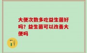 大便次数多吃益生菌好吗？益生菌可以改善大便吗