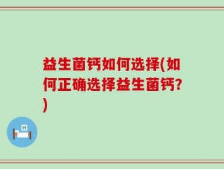 益生菌钙如何选择(如何正确选择益生菌钙？)