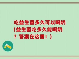 吃益生菌多久可以喝奶(益生菌吃多久能喝奶？答案在这里！)