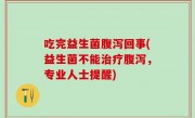 吃完益生菌腹泻回事(益生菌不能治疗腹泻，专业人士提醒)