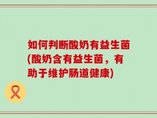 如何判断酸奶有益生菌(酸奶含有益生菌，有助于维护肠道健康)