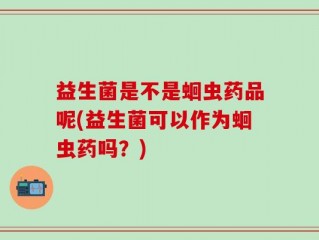 益生菌是不是蛔虫药品呢(益生菌可以作为蛔虫药吗？)