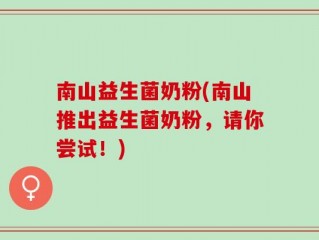 南山益生菌奶粉(南山推出益生菌奶粉，请你尝试！)
