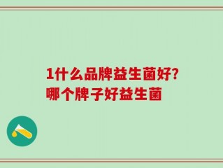 1什么品牌益生菌好？哪个牌子好益生菌