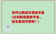 如何让肠道充满益生菌(达到肠道菌群平衡，益生菌如何帮助？)