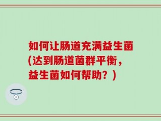 如何让肠道充满益生菌(达到肠道菌群平衡，益生菌如何帮助？)