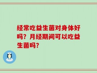 经常吃益生菌对身体好吗？月经期间可以吃益生菌吗？