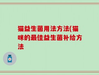 猫益生菌用法方法(猫咪的最佳益生菌补给方法