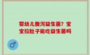 婴幼儿腹泻益生菌？宝宝拉肚子能吃益生菌吗