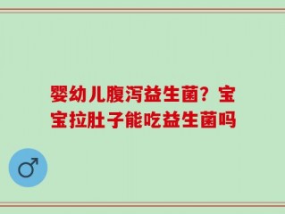 婴幼儿腹泻益生菌？宝宝拉肚子能吃益生菌吗