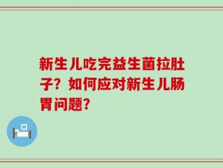 新生儿吃完益生菌拉肚子？如何应对新生儿肠胃问题？