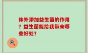 体外添加益生菌的作用？益生菌能给我带来哪些好处？